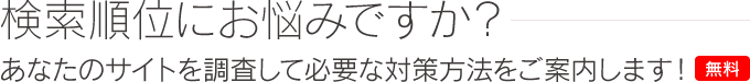 あなたのサイトの順位は大丈夫ですか？順位・リンク・内部を調べて、必要な対策をご案内します（無料）