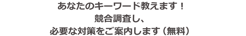 あなたのキーワード教えます！競合調査し、必要な対策をご案内します（無料）