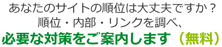 あなたのサイトの順位は大丈夫ですか？順位、リンク、内部を調べ、必要な対策をアドバイスします（無料）